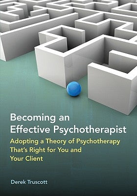Becoming an Effective Psychotherapist: Adopting a Theory of Psychotherapy Thats Right for You and Your Client by Truscott, Derek