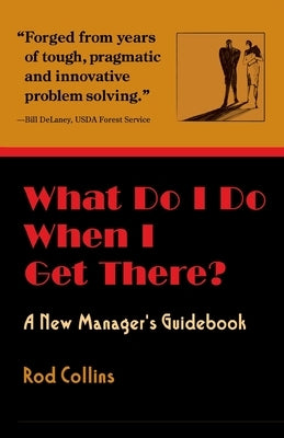 What Do I Do When I Get There? A New Manager's Guidebook by Collins, Rod