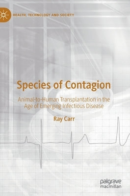 Species of Contagion: Animal-To-Human Transplantation in the Age of Emerging Infectious Disease by Carr, Ray