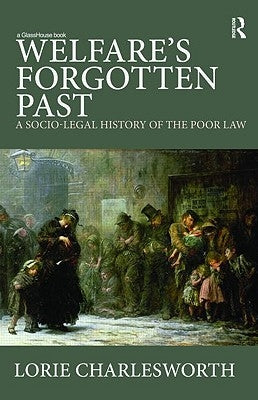 Welfare's Forgotten Past: A Socio-Legal History of the Poor Law by Charlesworth, Lorie