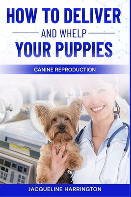 How to Deliver and Whelp Your Puppies by Harrington, Jacqueline