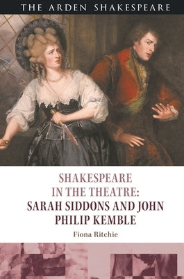 Shakespeare in the Theatre: Sarah Siddons and John Philip Kemble by Ritchie, Fiona