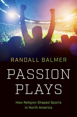 Passion Plays: How Religion Shaped Sports in North America by Balmer, Randall