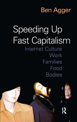 Speeding Up Fast Capitalism: Cultures, Jobs, Families, Schools, Bodies by Agger, Ben