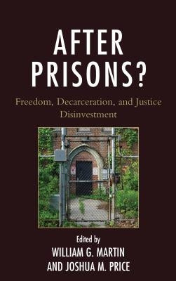 After Prisons?: Freedom, Decarceration, and Justice Disinvestment by Martin, William G.