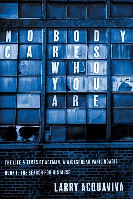 Nobody Cares Who You Are: Book I: The Life & Times of Aceman, A Widespread Panic Roadie by Acquaviva, Larry