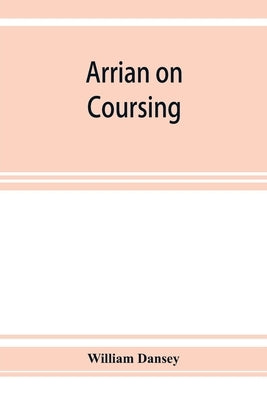 Arrian on coursing. The Cynegeticus of the younger Xenophon, translated from the Greek, with classical and practical annotations, and a brief sketch o by Dansey, William