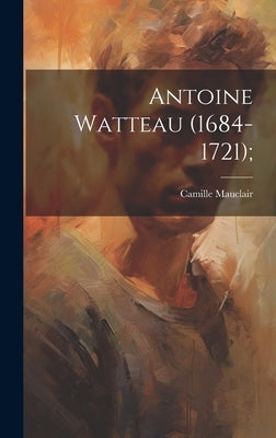Antoine Watteau (1684-1721); by Mauclair, Camille