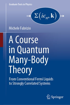 A Course in Quantum Many-Body Theory: From Conventional Fermi Liquids to Strongly Correlated Systems by Fabrizio, Michele