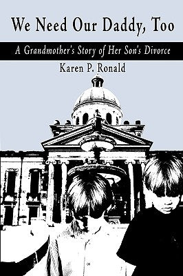 We Need Our Daddy Too: Grandmother's Story of Her Son's Divorce by Ronald, Karen P.