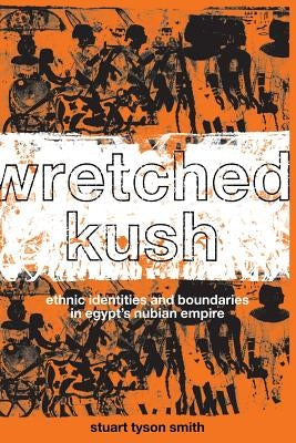 Wretched Kush: Ethnic Identities and Boundries in Egypt's Nubian Empire by Tyson Smith, Stuart