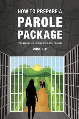 How To Prepare A Parole Package: Triggering Your Release From Prison by Diors, Annala D'