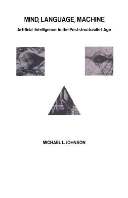 Mind, Language, Machine: Artificial Intelligence in the Poststructuralist Age by Johnson, Michael L.