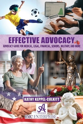 Effective Advocacy: Advocacy Guide for Medical, Legal, Financial, Seniors, Military, and More by Keppel-Colkitt, Kathy