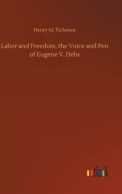 Labor and Freedom, the Voice and Pen of Eugene V. Debs by Tichenor, Henry M.