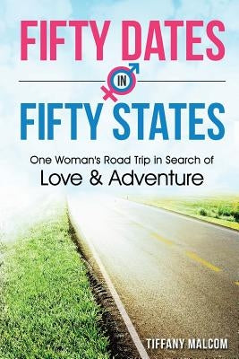 Fifty Dates in Fifty States: One Woman's Road Trip in Search of Love & Adventure by Malcom, Tiffany