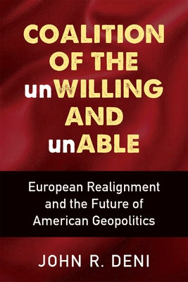 Coalition of the Unwilling and Unable: European Realignment and the Future of American Geopolitics by Deni, John R.
