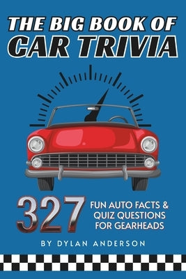 The Big Book of Car Trivia: 327 Fun Auto Facts & Quiz Questions for Gearheads by Anderson, Dylan