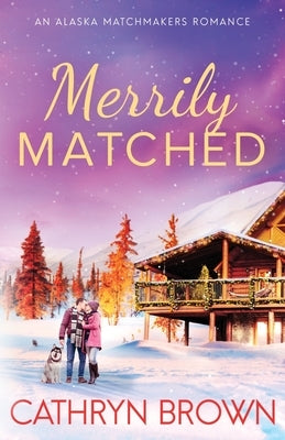 Merrily Matched: A Christmas Novella - An Alaska Matchmakers Romance Book 3.5 by Brown, Cathryn