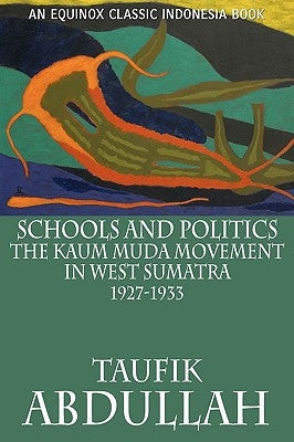 Schools and Politics: The Kaum Muda Movement in West Sumatra (1927-1933) by Abdullah, Taufik