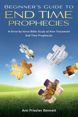 Beginner's Guide to End Time Prophecies: A Verse-by-Verse Bible Study of New Testament End Time Prophecies by Bennett, Ann Priester