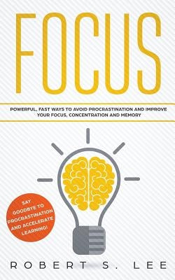 Focus: Powerful, Fast Ways to Avoid Procrastination and Improve Your Focus, Concentration and Memory by Lee, Robert S.