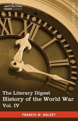 The Literary Digest History of the World War, Vol. IV (in Ten Volumes, Illustrated): Compiled from Original and Contemporary Sources: American, Britis by Halsey, Francis W.