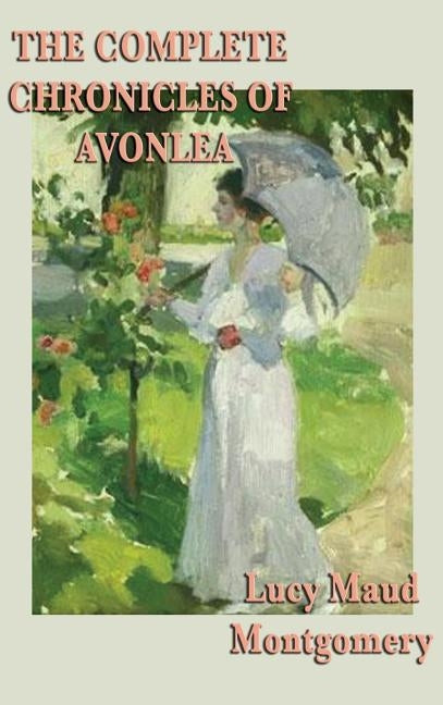The Complete Chronicles of Avonlea by Montgomery, Lucy Maud