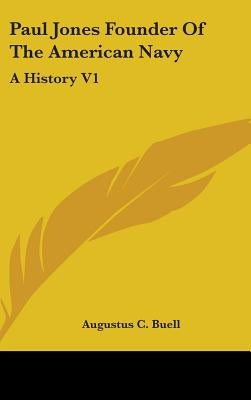 Paul Jones Founder Of The American Navy: A History V1 by Buell, Augustus C.