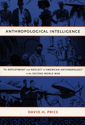 Anthropological Intelligence: The Deployment and Neglect of American Anthropology in the Second World War by Price, David H.
