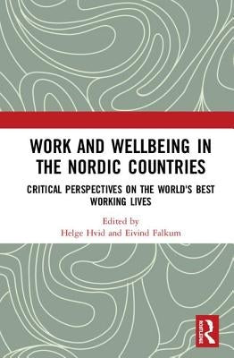 Work and Wellbeing in the Nordic Countries: Critical Perspectives on the World's Best Working Lives by Hvid, Helge