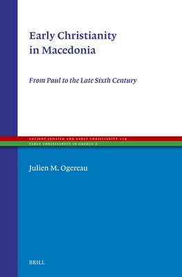 Early Christianity in Macedonia: From Paul to the Late Sixth Century by M. Ogereau, Julien