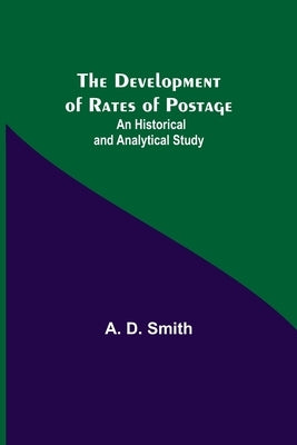 The Development of Rates of Postage: An Historical and Analytical Study by D. Smith, A.