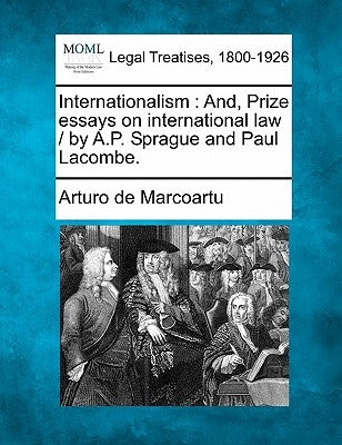 Internationalism: And, Prize Essays on International Law / By A.P. Sprague and Paul Lacombe. by Marcoartu, Arturo De