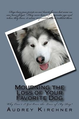Mourning the Loss of Your Favorite Dog: Mourning the Loss of Your Favorite Dog by Kirchner, Audrey
