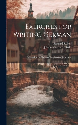 Exercises for Writing German: Adapted to the Rules of the German Grammar by Tiarks, Johann Gerhard