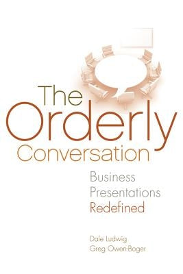 The Orderly Conversation: Business Presentations Redefined by Ludwig, Dale
