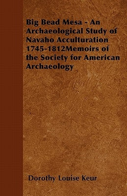 Big Bead Mesa - An Archaeological Study of Navaho Acculturation 1745-1812memoirs of the Society for American Archaeology by Keur, Dorothy Louise