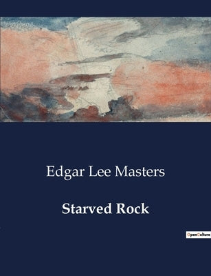 Starved Rock: Exploring the Depths of Human Experience through Poetry by Masters, Edgar Lee