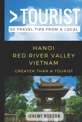 Greater Than a Tourist- Hanoi Red River Valley Vietnam: 50 Travel Tips from a Local by Tourist, Greater Than a.