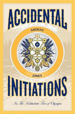 Accidental Initiations: In The Kabbalistic Tree of Olympia by Jones, Andras