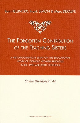 The Forgotten Contribution of the Teaching Sisters: A Historiographical Essay on the Educational Work of Catholic Women Religious in the 19th and 20th by Hellinckx, Bart