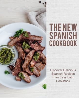 The New Spanish Cookbook: Discover Delicious Spanish Recipes in an Easy Latin Cookbook (2nd Edition) by Press, Booksumo