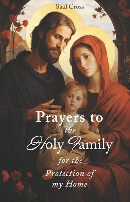 Prayers to the Holy Family for the Protection of my Home by Cross, Saul