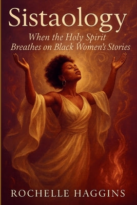 Sistaology: When the Holy Spirit Breathes on Black Women's Stories by Haggins, Rochelle