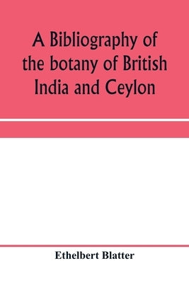 A bibliography of the botany of British India and Ceylon by Blatter, Ethelbert
