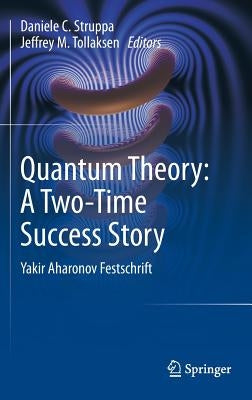 Quantum Theory: A Two-Time Success Story: Yakir Aharonov Festschrift by Struppa, Daniele C.