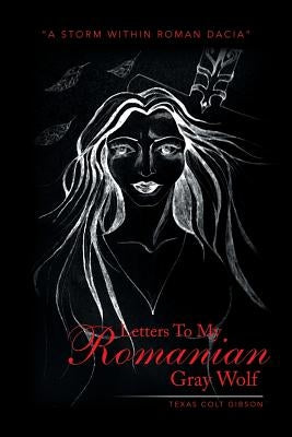 Letters to My Romanian Gray Wolf: A Storm Within Roman Dacia by Gibson, Texas Colt