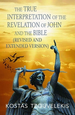 The True Interpretation of the Revelation of John and the Bible (Revised and Extended version) by Tzouvelekis, Kostas