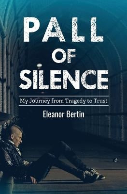 Pall of Silence: My Journey from Tragedy to Trust by Bertin, Eleanor